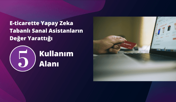E-Ticarette Yapay Zekâ Tabanlı Sanal Asistanların Değer Yarattığı 5 Kullanım Alanı