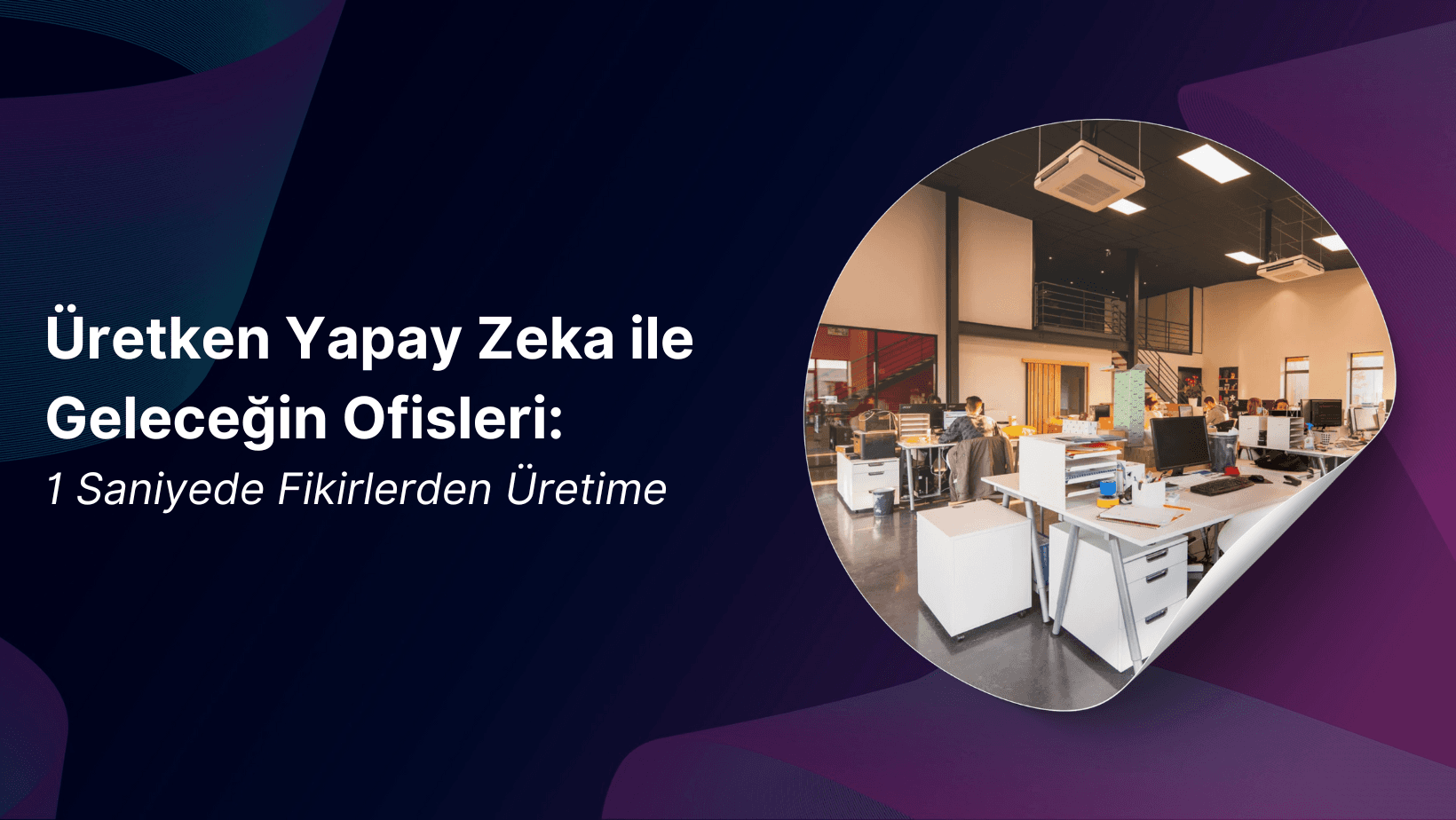 Üretken Yapay Zekâ ile Geleceğin Ofisleri: 1 Saniyede Fikirlerden Üretime